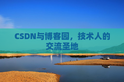 CSDN与博客园,技术人的交流圣地 CSDN与博客园,技术人的交流圣地